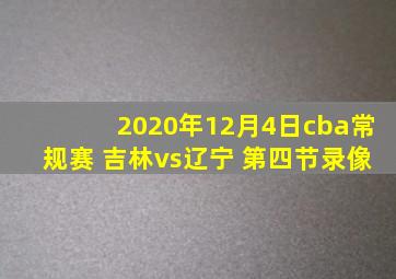 2020年12月4日cba常规赛 吉林vs辽宁 第四节录像